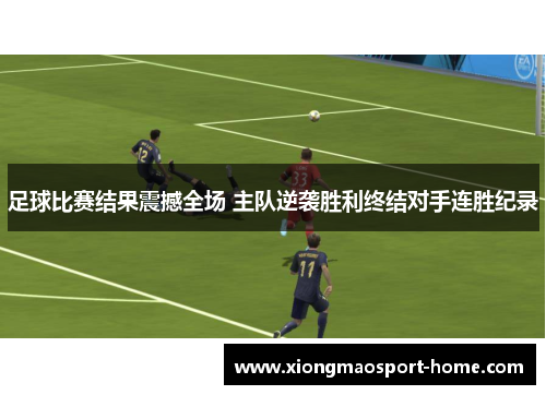 足球比赛结果震撼全场 主队逆袭胜利终结对手连胜纪录