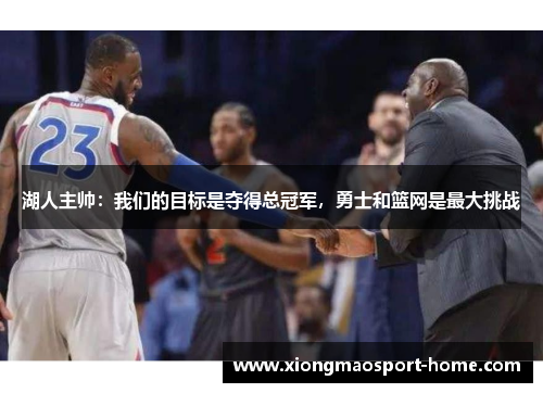 湖人主帅：我们的目标是夺得总冠军，勇士和篮网是最大挑战