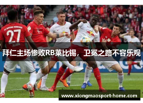 拜仁主场惨败RB莱比锡，卫冕之路不容乐观