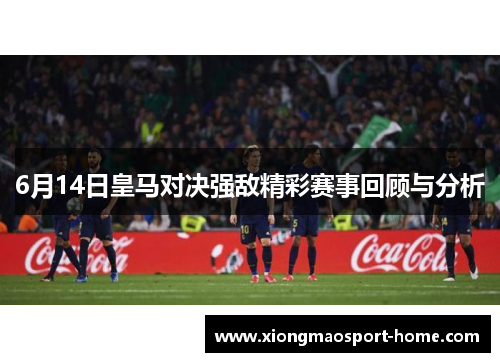6月14日皇马对决强敌精彩赛事回顾与分析