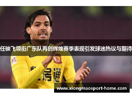 任骏飞领衔广东队再创辉煌赛季表现引发球迷热议与期待